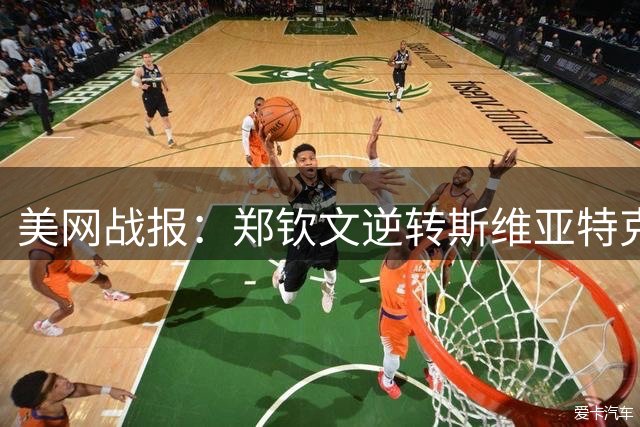 美网战报：郑钦文逆转斯维亚特克 张帅组合晋级